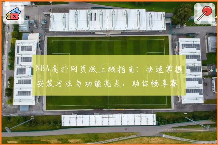 NBA虎扑网页版上线指南：快速掌握安装方法与功能亮点，助你畅享赛事精彩瞬间
