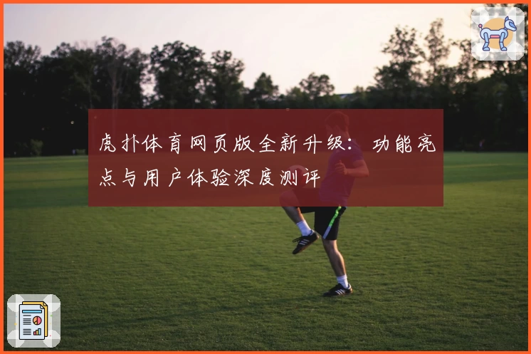 虎扑体育网页版全新升级：功能亮点与用户体验深度测评