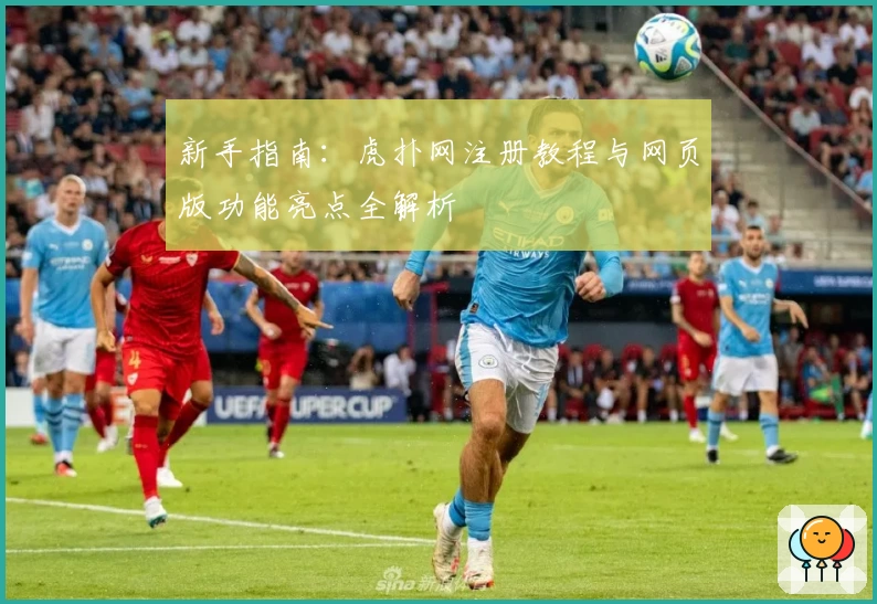 新手指南：虎扑网注册教程与网页版功能亮点全解析