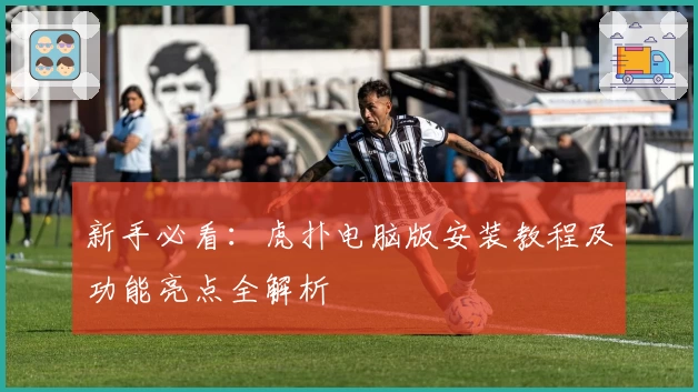 新手必看：虎扑电脑版安装教程及功能亮点全解析