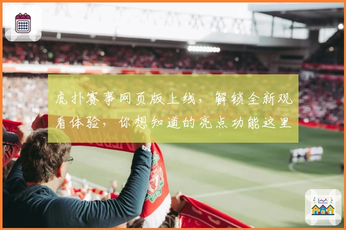虎扑赛事网页版上线，解锁全新观看体验，你想知道的亮点功能这里全解析
