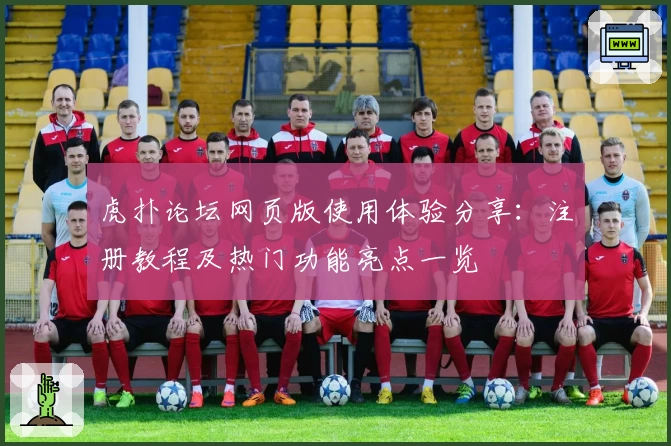 虎扑论坛网页版使用体验分享：注册教程及热门功能亮点一览
