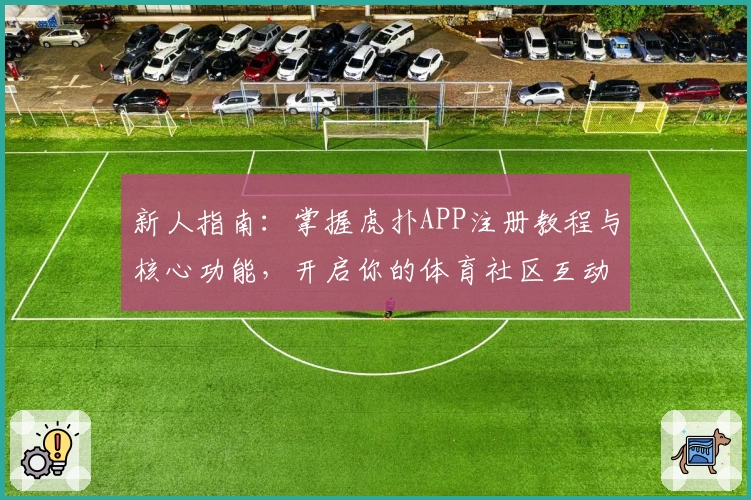 新人指南:掌握虎扑APP注册教程与核心功能,开启你的体育社区互动新体验