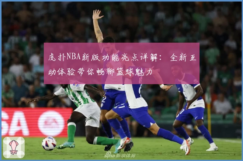 虎扑NBA新版功能亮点详解：全新互动体验带你畅聊篮球魅力