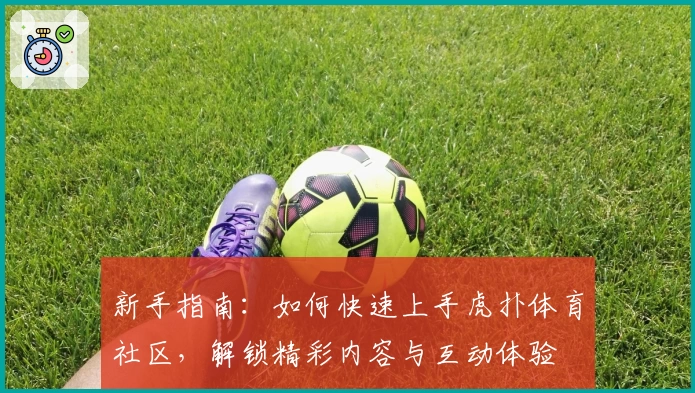 新手指南：如何快速上手虎扑体育社区，解锁精彩内容与互动体验