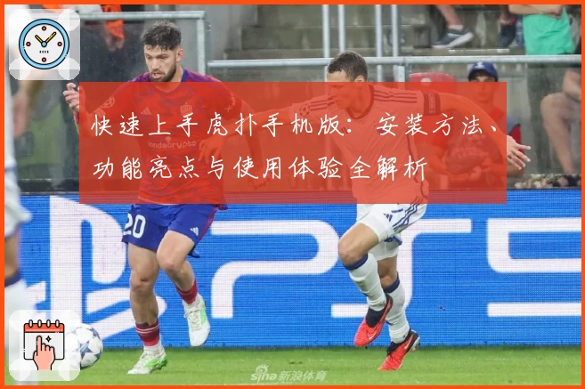 快速上手虎扑手机版：安装方法、功能亮点与使用体验全解析