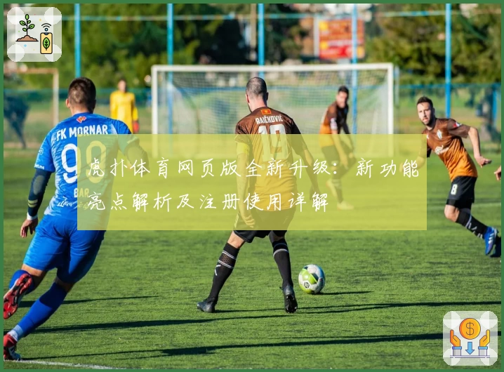 虎扑体育网页版全新升级：新功能亮点解析及注册使用详解