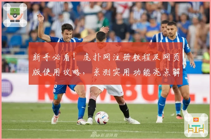 新手必看！虎扑网注册教程及网页版使用攻略，亲测实用功能亮点解析
