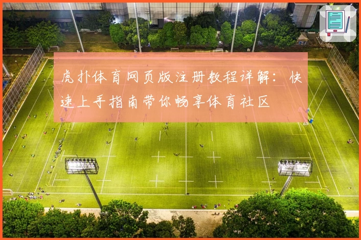 虎扑体育网页版注册教程详解：快速上手指南带你畅享体育社区