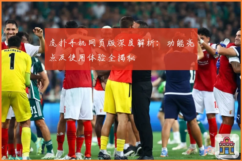 虎扑手机网页版深度解析：功能亮点及使用体验全揭秘
