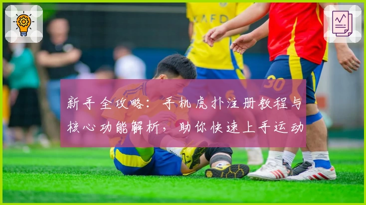 新手全攻略：手机虎扑注册教程与核心功能解析，助你快速上手运动社区