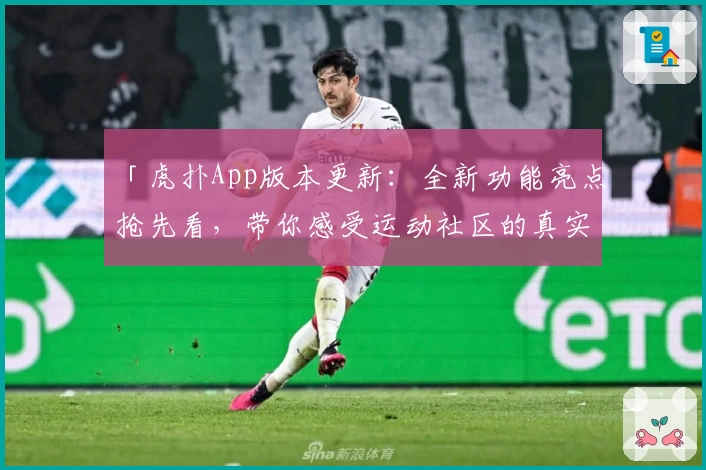 「虎扑App版本更新：全新功能亮点抢先看，带你感受运动社区的真实魅力」