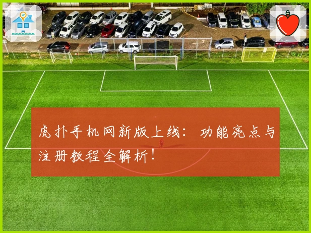 虎扑手机网新版上线：功能亮点与注册教程全解析！