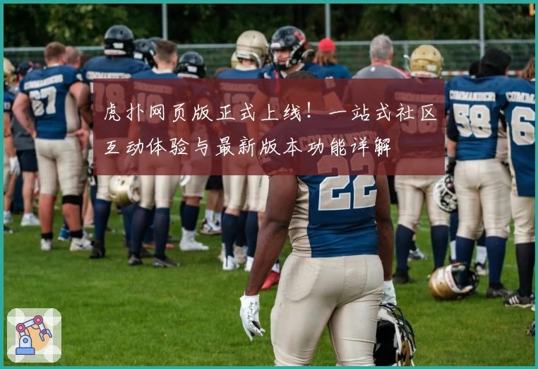 虎扑网页版正式上线！一站式社区互动体验与最新版本功能详解