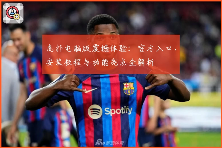 虎扑电脑版震撼体验：官方入口、安装教程与功能亮点全解析